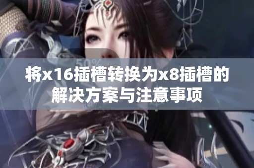 将x16插槽转换为x8插槽的解决方案与注意事项