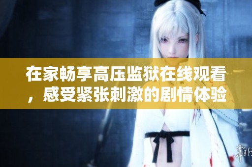 在家畅享高压监狱在线观看，感受紧张刺激的剧情体验