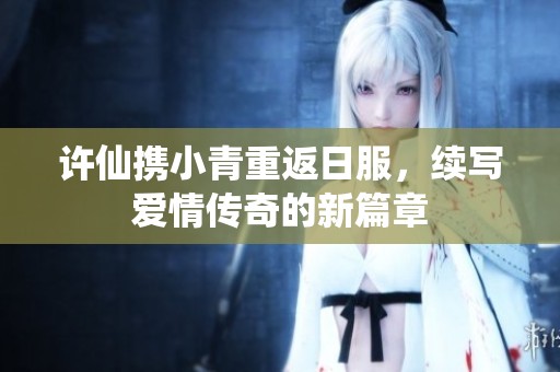 许仙携小青重返日服，续写爱情传奇的新篇章