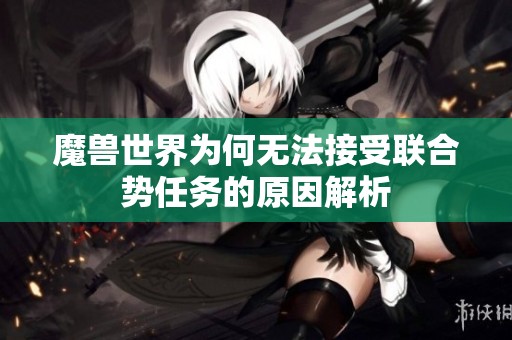魔兽世界为何无法接受联合势任务的原因解析