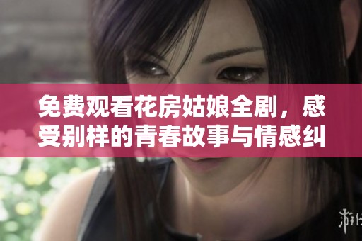 免费观看花房姑娘全剧，感受别样的青春故事与情感纠葛