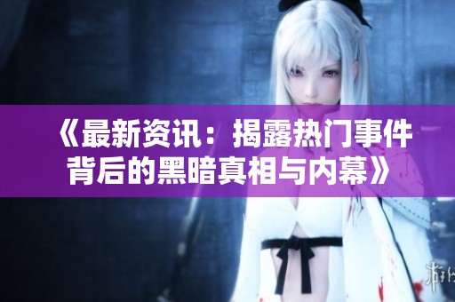 《最新资讯：揭露热门事件背后的黑暗真相与内幕》