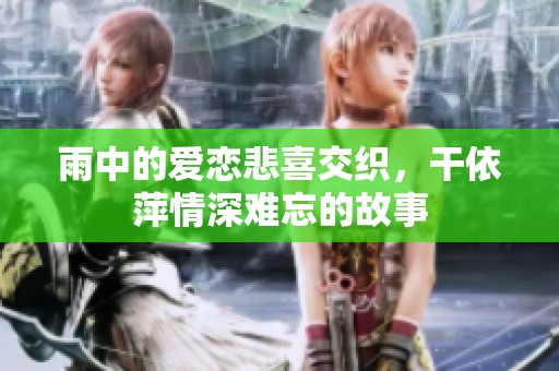 雨中的爱恋悲喜交织，干依萍情深难忘的故事