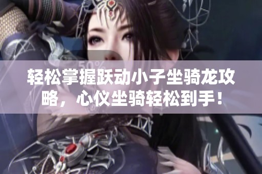 轻松掌握跃动小子坐骑龙攻略，心仪坐骑轻松到手！