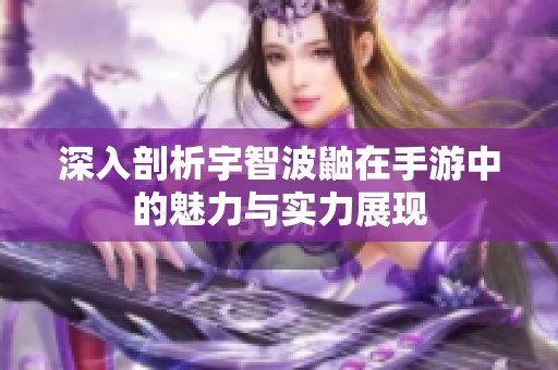 深入剖析宇智波鼬在手游中的魅力与实力展现