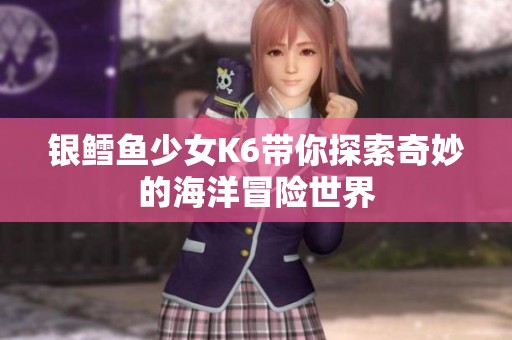 银鳕鱼少女K6带你探索奇妙的海洋冒险世界