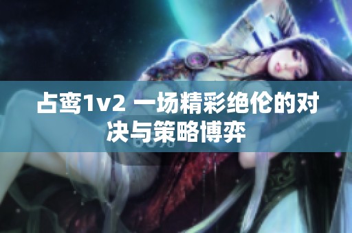 占鸾1v2 一场精彩绝伦的对决与策略博弈