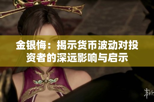 金银悔：揭示货币波动对投资者的深远影响与启示