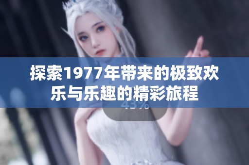 探索1977年带来的极致欢乐与乐趣的精彩旅程