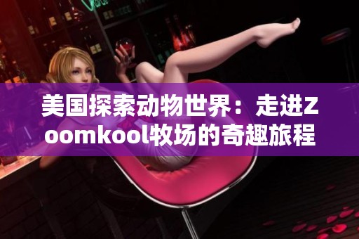 美国探索动物世界：走进Zoomkool牧场的奇趣旅程
