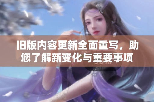 旧版内容更新全面重写，助您了解新变化与重要事项