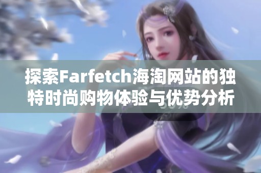 探索Farfetch海淘网站的独特时尚购物体验与优势分析