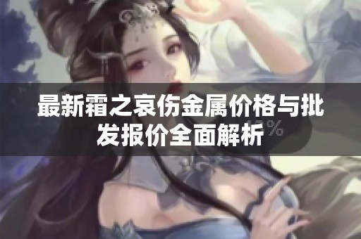 最新霜之哀伤金属价格与批发报价全面解析