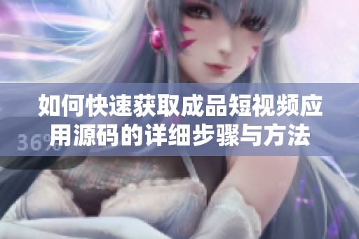 如何快速获取成品短视频应用源码的详细步骤与方法