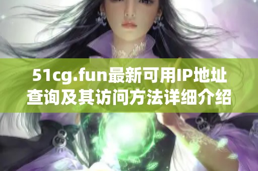 51cg.fun最新可用IP地址查询及其访问方法详细介绍