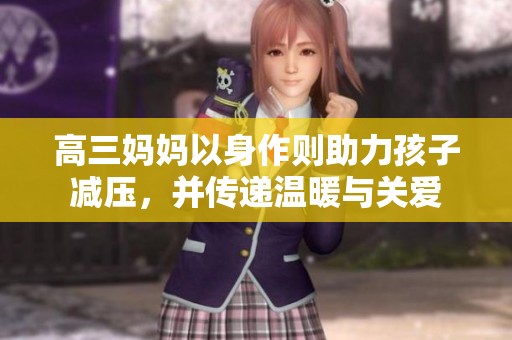 高三妈妈以身作则助力孩子减压，并传递温暖与关爱