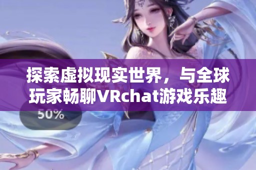 探索虚拟现实世界，与全球玩家畅聊VRchat游戏乐趣