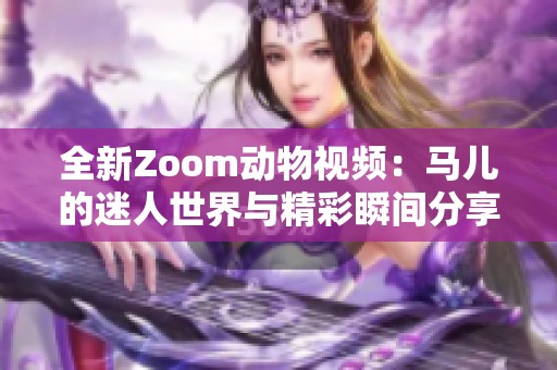 全新Zoom动物视频：马儿的迷人世界与精彩瞬间分享