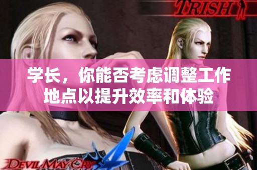 学长，你能否考虑调整工作地点以提升效率和体验