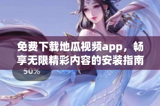 免费下载地瓜视频app，畅享无限精彩内容的安装指南