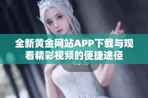 全新黄金网站APP下载与观看精彩视频的便捷途径