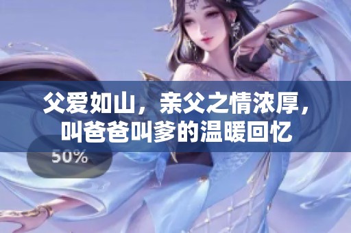 父爱如山，亲父之情浓厚，叫爸爸叫爹的温暖回忆