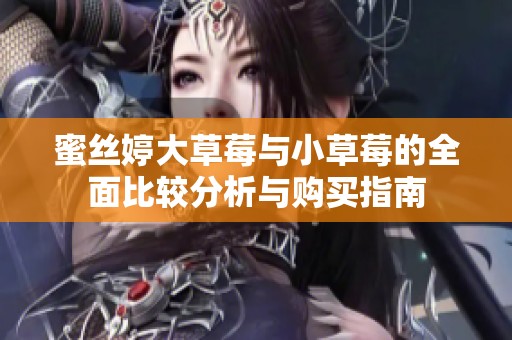 蜜丝婷大草莓与小草莓的全面比较分析与购买指南