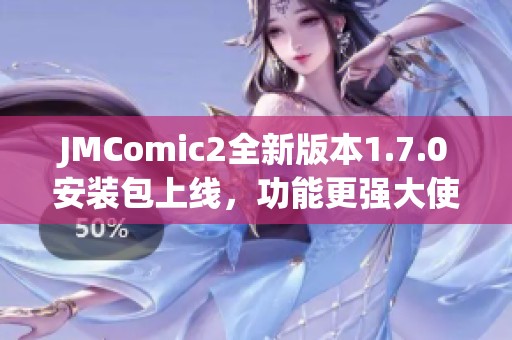 JMComic2全新版本1.7.0安装包上线，功能更强大使用更便捷