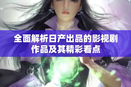 全面解析日产出品的影视剧作品及其精彩看点