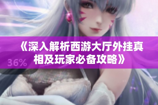 《深入解析西游大厅外挂真相及玩家必备攻略》