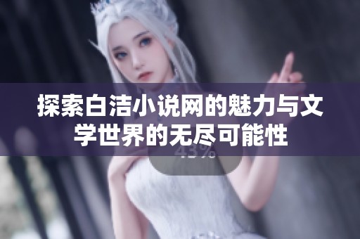探索白洁小说网的魅力与文学世界的无尽可能性