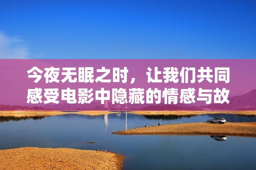 今夜无眠之时，让我们共同感受电影中隐藏的情感与故事
