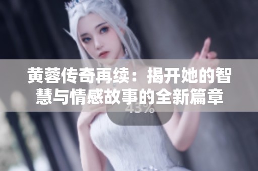 黄蓉传奇再续：揭开她的智慧与情感故事的全新篇章