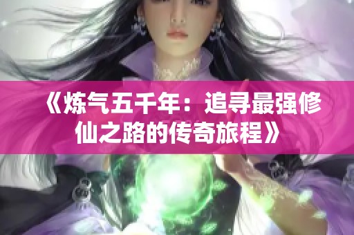 《炼气五千年：追寻最强修仙之路的传奇旅程》