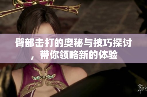 臀部击打的奥秘与技巧探讨，带你领略新的体验