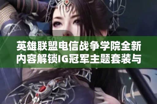 英雄联盟电信战争学院全新内容解锁IG冠军主题套装与传说限定皮肤
