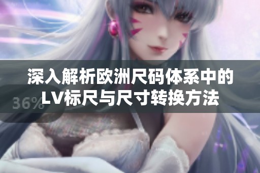 深入解析欧洲尺码体系中的LV标尺与尺寸转换方法