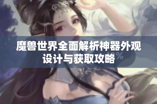 魔兽世界全面解析神器外观设计与获取攻略