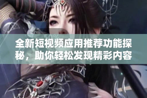 全新短视频应用推荐功能探秘，助你轻松发现精彩内容