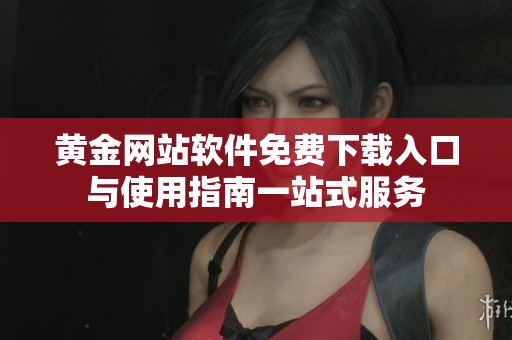 黄金网站软件免费下载入口与使用指南一站式服务