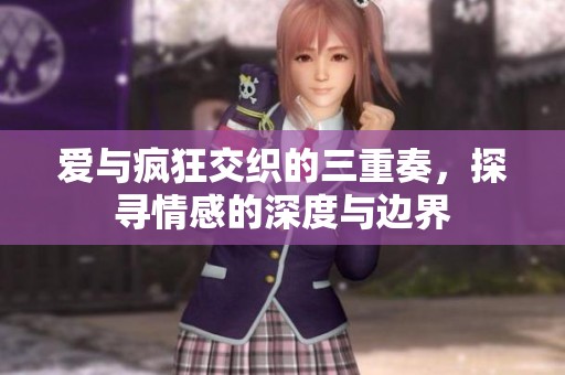 爱与疯狂交织的三重奏，探寻情感的深度与边界