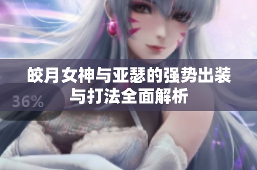 皎月女神与亚瑟的强势出装与打法全面解析