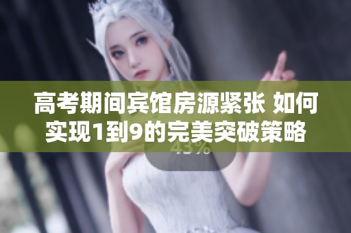 高考期间宾馆房源紧张 如何实现1到9的完美突破策略