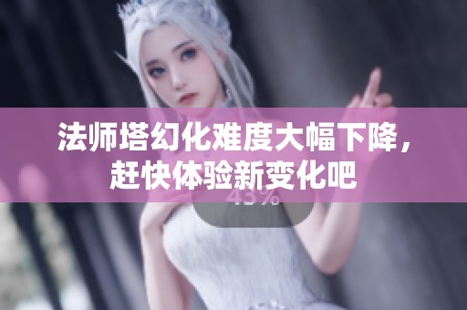 法师塔幻化难度大幅下降，赶快体验新变化吧