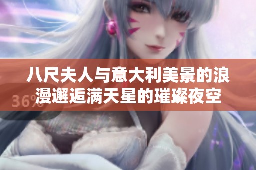 八尺夫人与意大利美景的浪漫邂逅满天星的璀璨夜空