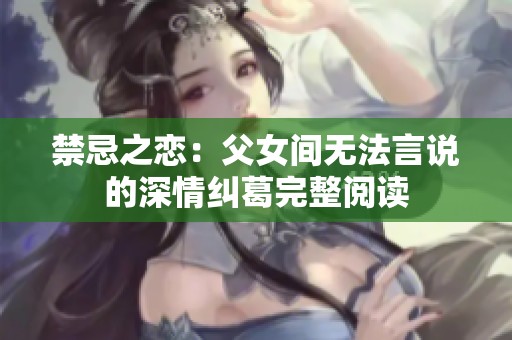 禁忌之恋：父女间无法言说的深情纠葛完整阅读