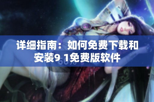 详细指南：如何免费下载和安装9 1免费版软件