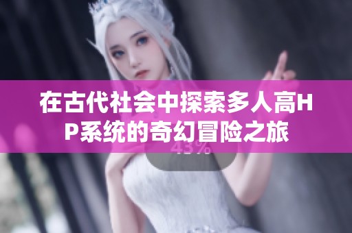 在古代社会中探索多人高HP系统的奇幻冒险之旅