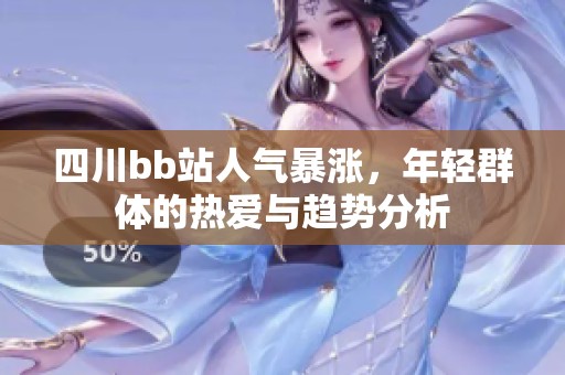 四川bb站人气暴涨，年轻群体的热爱与趋势分析