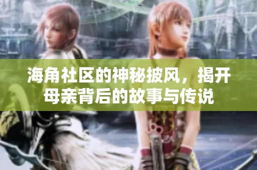 海角社区的神秘披风，揭开母亲背后的故事与传说